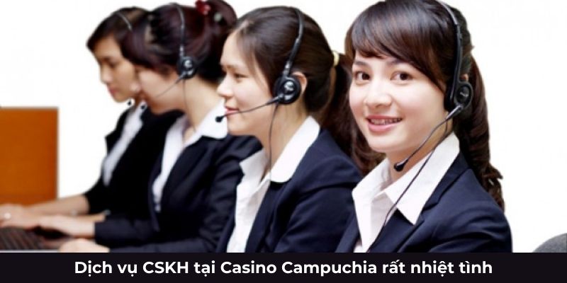 Dịch vụ CSKH tại Casino Campuchia rất nhiệt tình